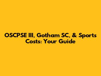 OSCPSE III, Gotham SC, & Sports Costs: Your Guide