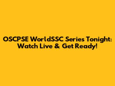 OSCPSE WorldSSC Series Tonight: Watch Live & Get Ready!