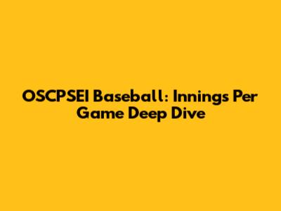 OSCPSEI Baseball: Innings Per Game Deep Dive