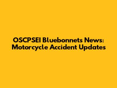 OSCPSEI Bluebonnets News: Motorcycle Accident Updates