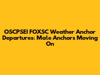 OSCPSEI FOXSC Weather Anchor Departures: Male Anchors Moving On