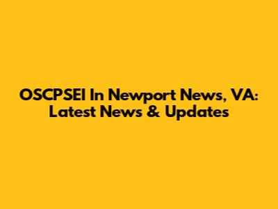 OSCPSEI In Newport News, VA: Latest News & Updates