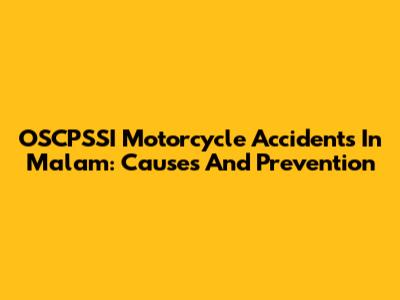 OSCPSSI Motorcycle Accidents In Malam: Causes And Prevention