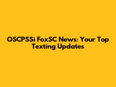 OSCPSSi FoxSC News: Your Top Texting Updates