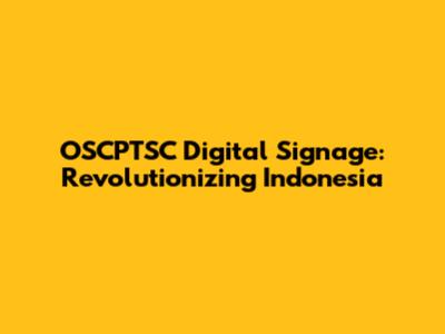 OSCPTSC Digital Signage: Revolutionizing Indonesia
