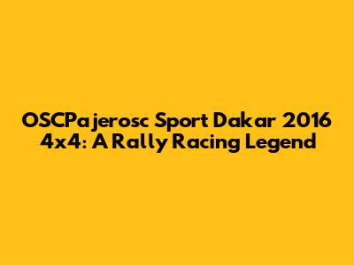 OSCPajerosc Sport Dakar 2016 4x4: A Rally Racing Legend