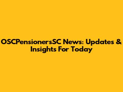 OSCPensionersSC News: Updates & Insights For Today