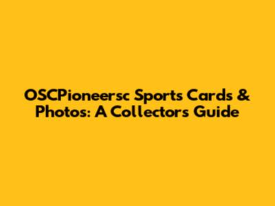 OSCPioneersc Sports Cards & Photos: A Collector's Guide