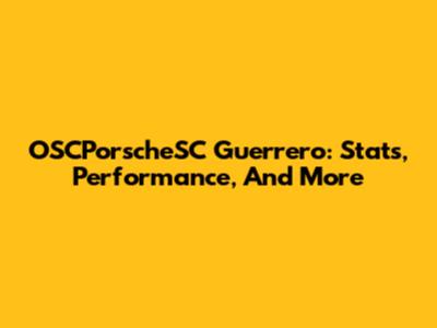 OSCPorscheSC Guerrero: Stats, Performance, And More