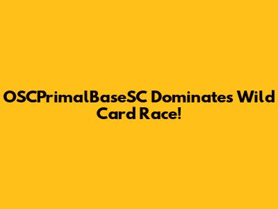 OSCPrimalBaseSC Dominates Wild Card Race!
