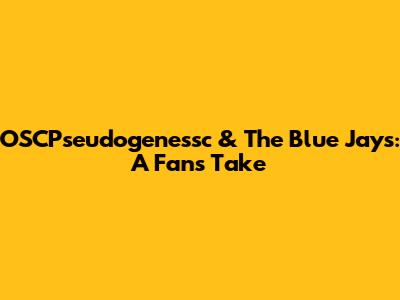 OSCPseudogenessc & The Blue Jays: A Fan's Take