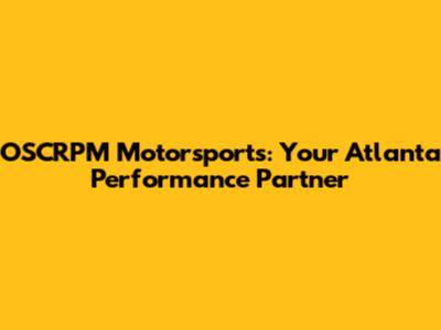 OSCRPM Motorsports: Your Atlanta Performance Partner