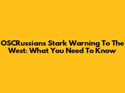 OSCRussian's Stark Warning To The West: What You Need To Know