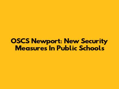 OSCS Newport: New Security Measures In Public Schools