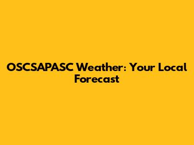 OSCSAPASC Weather: Your Local Forecast