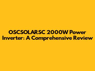 OSCSOLARSC 2000W Power Inverter: A Comprehensive Review