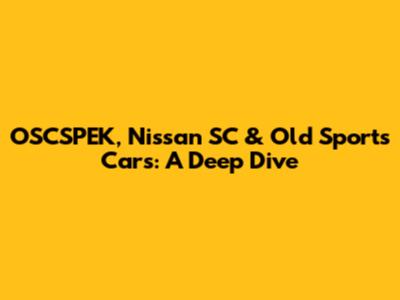 OSCSPEK, Nissan SC & Old Sports Cars: A Deep Dive