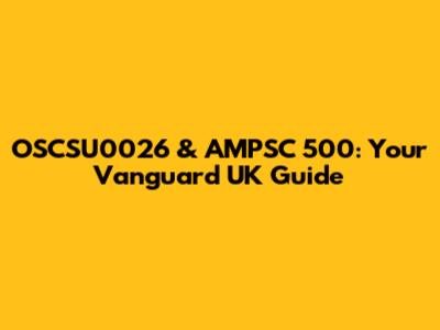 OSCSU0026 & AMPSC 500: Your Vanguard UK Guide
