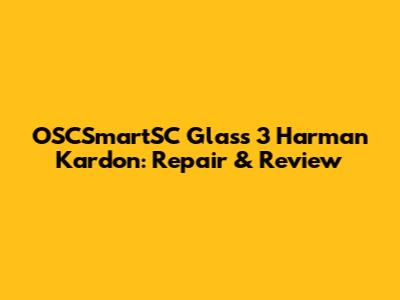 OSCSmartSC Glass 3 Harman Kardon: Repair & Review
