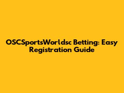 OSCSportsWorldsc Betting: Easy Registration Guide