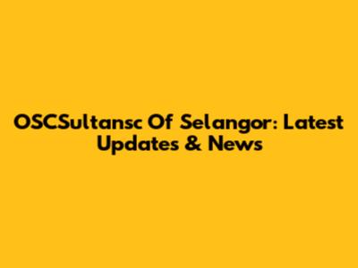 OSCSultansc Of Selangor: Latest Updates & News