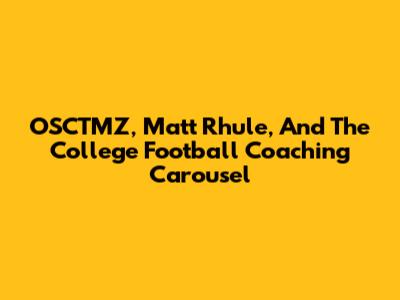 OSCTMZ, Matt Rhule, And The College Football Coaching Carousel