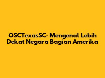 OSCTexasSC: Mengenal Lebih Dekat Negara Bagian Amerika