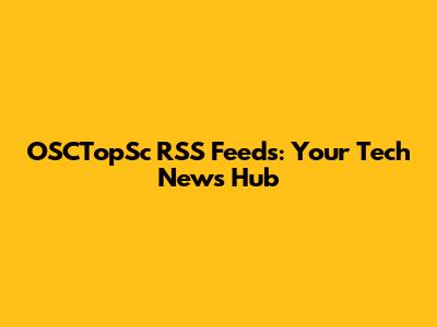 OSCTopSc RSS Feeds: Your Tech News Hub