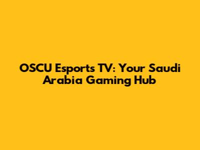 OSCU Esports TV: Your Saudi Arabia Gaming Hub