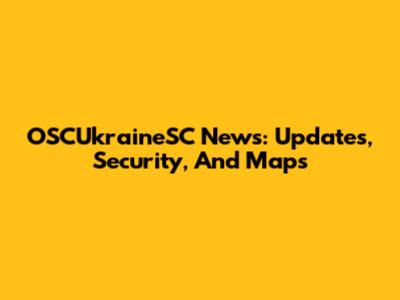 OSCUkraineSC News: Updates, Security, And Maps