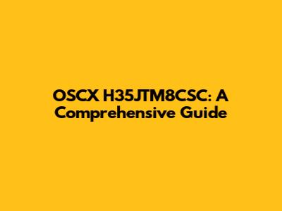 OSCX H35JTM8CSC: A Comprehensive Guide