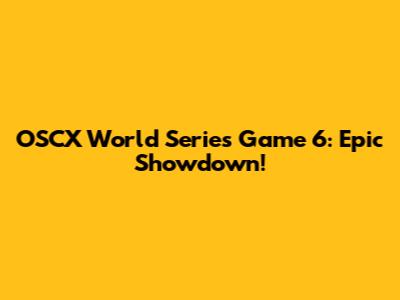 OSCX World Series Game 6: Epic Showdown!