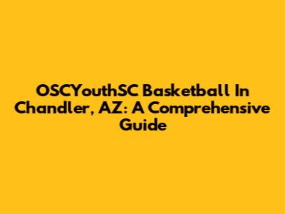 OSCYouthSC Basketball In Chandler, AZ: A Comprehensive Guide
