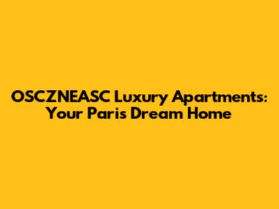OSCZNEASC Luxury Apartments: Your Paris Dream Home