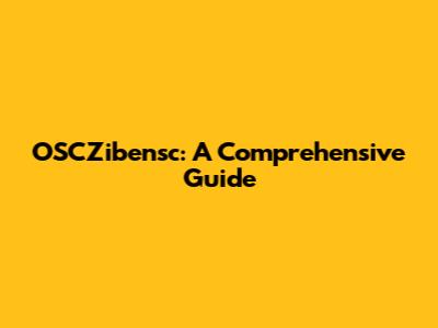 OSCZibensc: A Comprehensive Guide