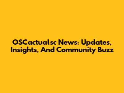 OSCactualsc News: Updates, Insights, And Community Buzz