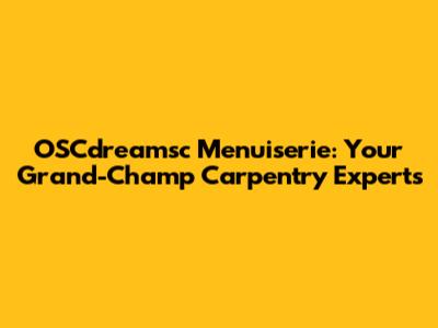 OSCdreamsc Menuiserie: Your Grand-Champ Carpentry Experts