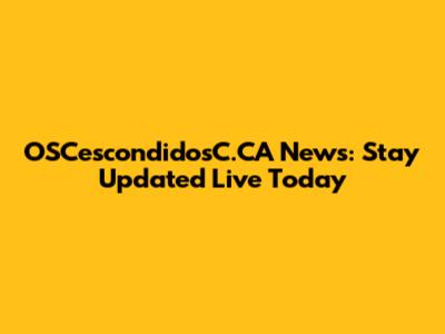 OSCescondidosC.CA News: Stay Updated Live Today