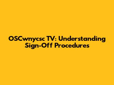 OSCwnycsc TV: Understanding Sign-Off Procedures