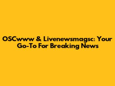 OSCwww & Livenewsmagsc: Your Go-To For Breaking News