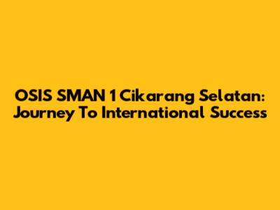 OSIS SMAN 1 Cikarang Selatan: Journey To International Success