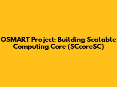 OSMART Project: Building Scalable Computing Core (SCcoreSC)