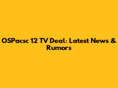 OSPacsc 12 TV Deal: Latest News & Rumors