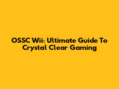 OSSC Wii: Ultimate Guide To Crystal Clear Gaming