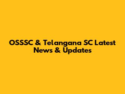 OSSSC & Telangana SC Latest News & Updates