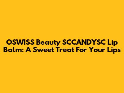 OSWISS Beauty SCCANDYSC Lip Balm: A Sweet Treat For Your Lips