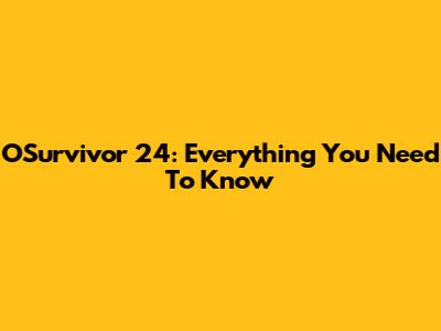 OSurvivor 24: Everything You Need To Know
