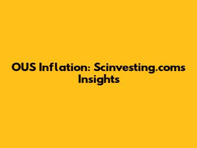 OUS Inflation: Scinvesting.com's Insights