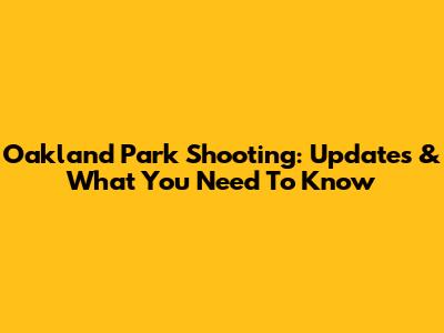 Oakland Park Shooting: Updates & What You Need To Know