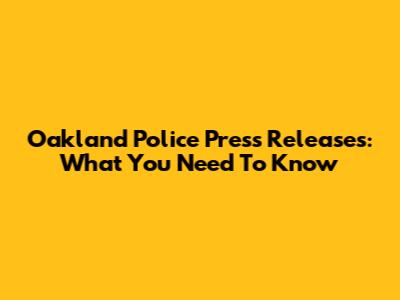 Oakland Police Press Releases: What You Need To Know